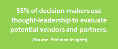 55% of decision-makers use thought-leadership to evaluate potential vendors and partners (Source: Edelman Insights)